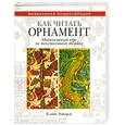 russische bücher: Клайв Э. - Как читать орнамент : Интенсивный курс по текстильному дизайну