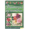 russische bücher: Гибб Х. - Фантазии из ленточек. 
Полный курс для рукодельниц
