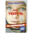 Ваш ребенок. Как уберечь от наркотиков