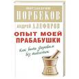russische bücher: Мирзакарим Норбеков, Андрей Алефиров - Опыт моей прабабушки. Как быть здоровым без таблеток