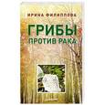 russische bücher: Ирина Филиппова - Грибы против рака
