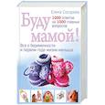 russische bücher: Сосорева Е.П. - Буду мамой! Все о беременности и первом годе жизни малыша. 1000 ответов на 1000 главных вопросов