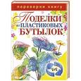 russische bücher: Антонина Соколова - 1+1, или Переверни книгу. Поделки из пластиковых бутылок. Декоративные бутылки