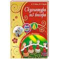 russische bücher: Бедина М.В., Зверева М.В. - Скульптура из бисера