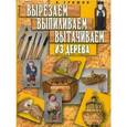 russische bücher: Гришин В. - Вырезаем, выпиливаем, вытачиваем из дерева