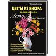 russische bücher: Коссова Т. - Цветы из бисера. Времена года. Лето. Садовые цветы. Мастер-класс по прикладному искусству