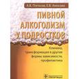 russische bücher: Погосов А.В. - Пивной алкоголизм у подростков. Клиническая картина, трансформация в другие формы зависимости