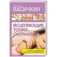 russische bücher: Васичкин В.И. - Исцеляющие точки организма. Надежные техники самопомощи