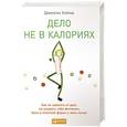 russische bücher: Бэйлор Д. - Дело не в калориях. Как не зависеть от диет, не изнурять себя фитнесом, быть в отличной форме