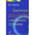 russische bücher: Лихачев В.К. - Практическое акушерство с неотложными состояниями: руководство для врачей