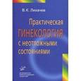 russische bücher: Лихачев В.К. - Практическая гинекология с неотложными состояниями. Руководство для врачей