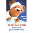 russische bücher: Уайт Джон - Трудные дети хороших родителей