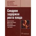 russische bücher: Стрижаков Александр Николаевич - Синдром задержки роста плода. Патогенез. Диагностика. Лечение. Акушерская тактика