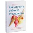 russische bücher: Тейтельбаум Д., Кеннеди Д. - Как отучить ребенка от сладкого. Проверенная, безопасная и простая программа