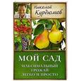russische bücher: Курдюмов Н.И. - Мой сад. Максимальный урожай легко и просто
