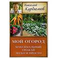 russische bücher: Курдюмов Н.И. - Мой огород. Максимальный урожай легко и просто