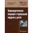 russische bücher: Разумовский Александр Юрьевич - Эндохирургические операции в торакальной хирургии у детей
