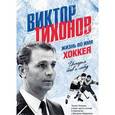 russische bücher: Татьяна Тихонова, Дмитрий Федоров - Виктор Тихонов. Жизнь во имя хоккея