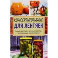 russische bücher: Кизима Г.А. - Консервирование для лентяек. Самые быстрые и вкусные рецепты, не требующие много времени