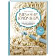 Вязание крючком. Самое полное и понятное пошаговое руководство для начинающих. Новейшая энциклопедия