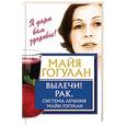 russische bücher: Гогулан М.Ф. - Вылечи! Рак. Система Лечения Майи Гогулан