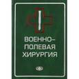 russische bücher: Гуманенко Евгений Константинович - Военно-полевая хирургия. Учебник для вузов
