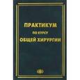 russische bücher: Зубарев Петр Николаевич - Практикум по курсу общей хирургии. Учебное пособие