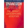 russische bücher: Кутушов Михаил Владимирович - Зеркальные болезни. Рак, диабет, шизофр., аллергия