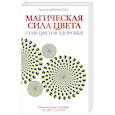 Магическая сила цвета. Практическое пособие по цветотерапии