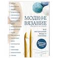 russische bücher: Елена Имбирева, Ольга Павлова, Диана Докучаева  - Модное вязание крючком и на спицах. Все актуальные виды и техники. Энциклопедия современного вязания 