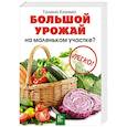 russische bücher: Кизима Г.А. - Большой урожай на маленьком участке? Легко!