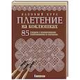 russische bücher:  - Базовый курс. Плетение на коклюшках. 85 узоров с пошаговыми описаниями и схемами