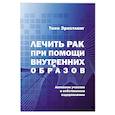 russische bücher: Эрнстлинг Тино - Лечить рак при помощи внутренних образов.Активное участие в собственном выздоровлении