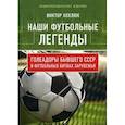 russische bücher: Хохлюк В.Н. - Наши футбольные легенды. Голеадоры бывшего СССР в футбольных битвах зарубежья