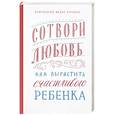 russische bücher: Бородин Федор,протоиерей - Сотвори любовь.Как вырастить счастливого ребенка