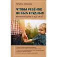 Чтобы ребенок не был трудным. Воспитание детей от 4 до 14 лет