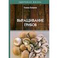 russische bücher: Лазарева Галина Юрьевна - Выращивание грибов