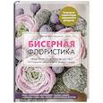 russische bücher: Юлия Журушкина - Бисерная флористика. Практическое руководство по созданию цветов, букетов, деревьев и зелени