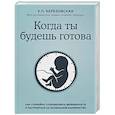 russische bücher: Березовская Елена Петровна - Когда ты будешь готова. Как спокойно спланировать беременность и настроиться на осознанное материнство
