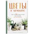 russische bücher: Хэзер Родино - Цветы в комнате. Гид по 50 комнатным растениям для начинающих