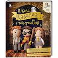Школа вязания для поттероманов. Неофициальная книга амигуруми по мотивам вселенной Гарри Поттера