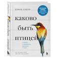 Каково быть птицей. О полетах и гнездовании, кормлении и пении. Как и чем живут самые известные птиц