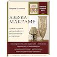 russische bücher: Марина Кузьмина - Азбука МАКРАМЕ. Самый полный авторский курс вязания узлов и плетения. 2-е издание, дополненное и переработанное