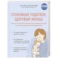 Спокойные родители, здоровый малыш. Про сон, питание, болезни и другие важные темы с позиции доказательной медицины