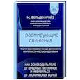 Травмирующие движения. Как освободить тело от вредных паттернов и избавиться от хронических болей