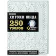 Вязание ХИТОМИ ШИДА. 250 узоров, 6 авторских моделей. Расширенное издание первой и основной коллекции дизайнов для вязания на спицах