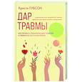 Дар травмы. Как прожить травмирующие события и превратить их в точку роста