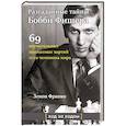 Разгаданные тайны Бобби Фишера. 69 поучительных шахматных партий 11-го чемпиона мира. Ход за ходом