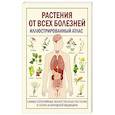 Растения от всех болезней. Иллюстрированный атлас