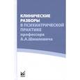russische bücher: Под ред. Савенко Ю.С. - Клинические разборы в психиатрической практике профессора А.А. Шмиловича